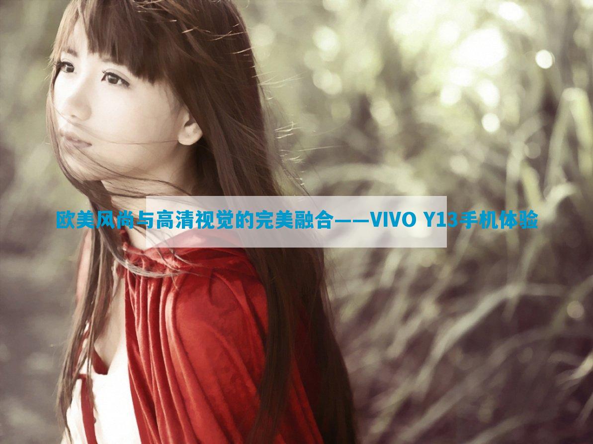 欧美风尚与高清视觉的完美融合——VIVO Y13手机体验