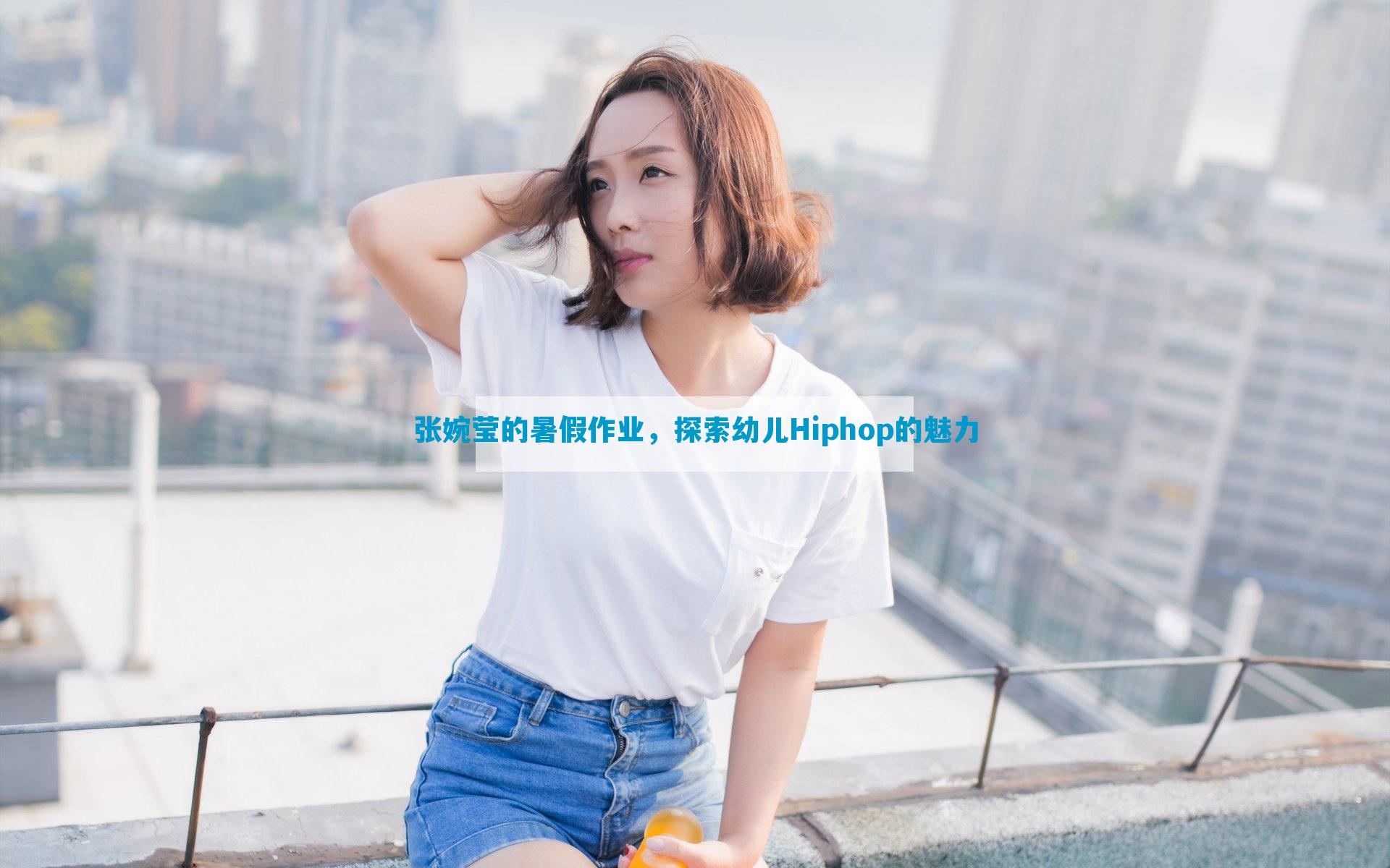 张婉莹的暑假作业，探索幼儿Hiphop的魅力