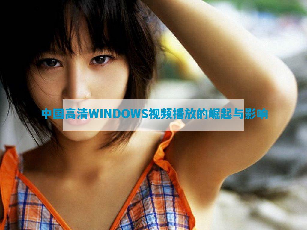 中国高清WINDOWS视频播放的崛起与影响