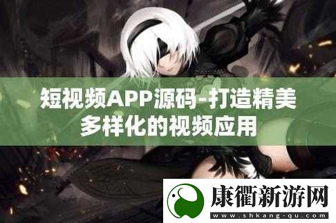 成品短视频app源码的优点