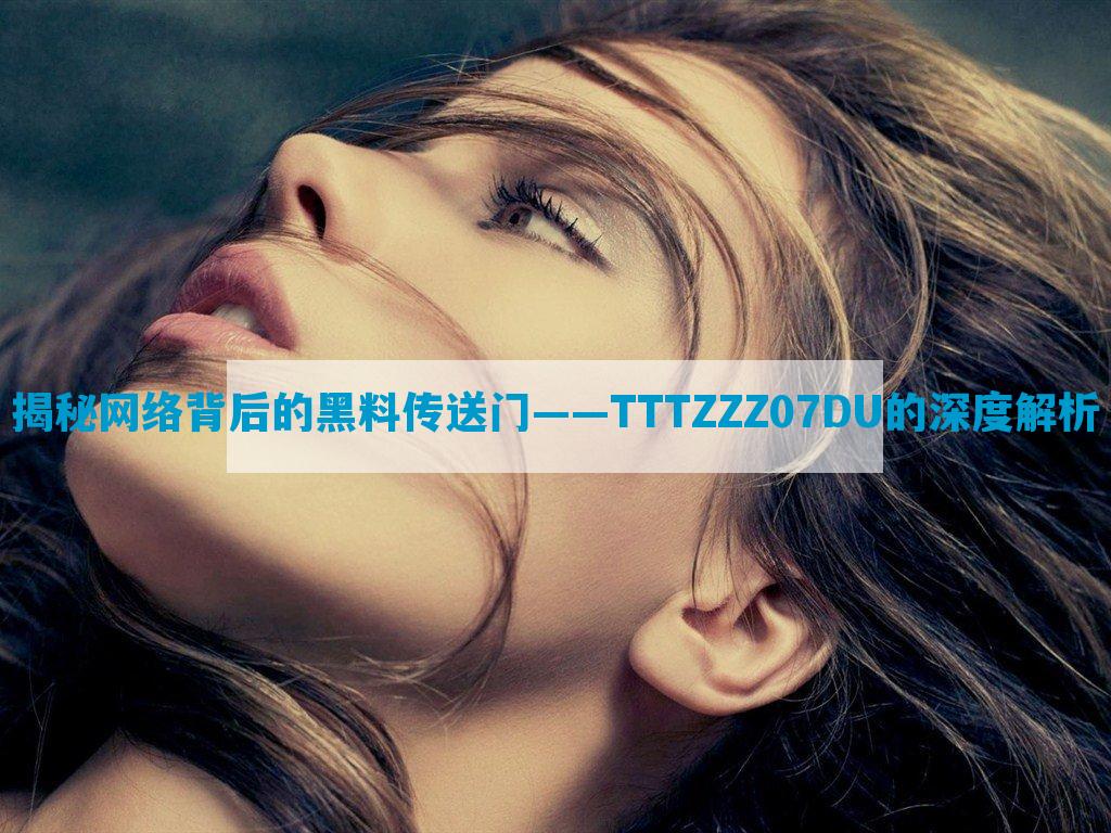 揭秘网络背后的黑料传送门——TTTZZZ07DU的深度解析