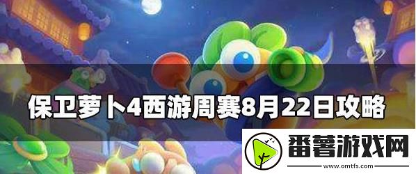 保卫萝卜4周赛8,22攻略,保卫萝卜4周赛8月22号玩法