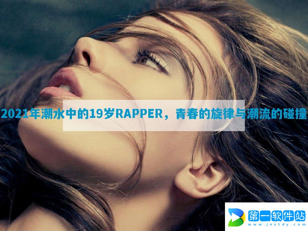 2021年潮水中的19岁RAPPER，青春的旋律与潮流的碰撞