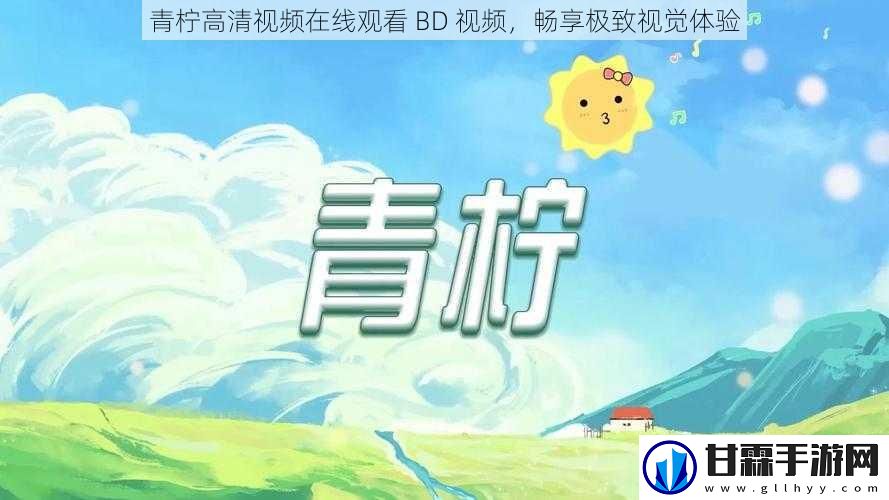 青柠高清视频在线观看 BD 视频，畅享极致视觉体验