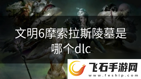 文明6摩索拉斯陵墓是哪个dlc