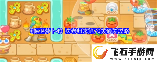 【每日挑战】保卫萝卜4法老归来70保卫萝卜4法老归来70通关攻略