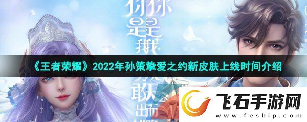 王者荣耀2022年孙策520皮肤什么时候上线