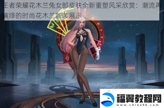 王者荣耀花木兰兔女郎皮肤全新重塑风采欣赏