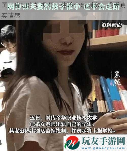 国产良妇出轨视频：体验全新刺激，感受真实情感