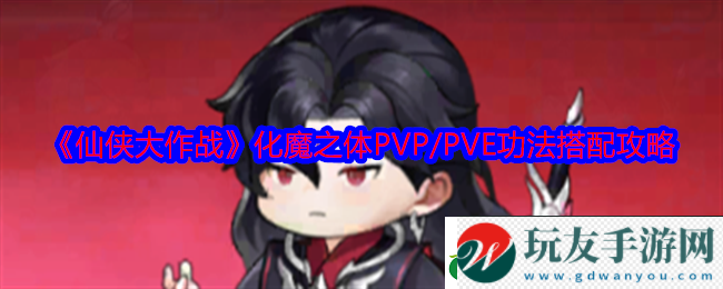 仙侠大作战化魔之体功法怎么搭配化魔之体PVP/PVE功法搭配攻略