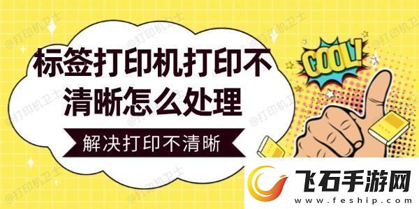 标签打印机打印不清晰怎么处理轻松解决打印不清晰问题