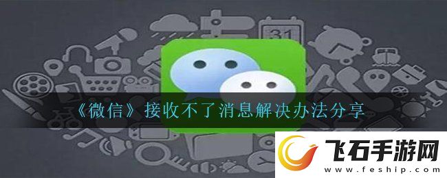 微信bug接收不到信息怎么办接收不了消息解决办法分享